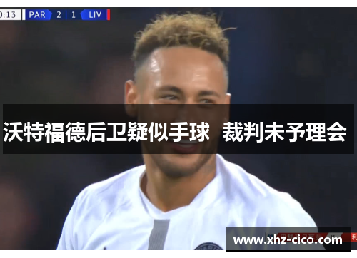 沃特福德后卫疑似手球  裁判未予理会 